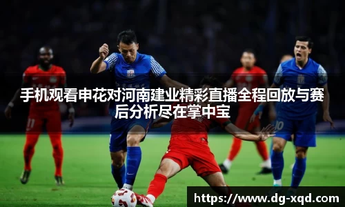 手机观看申花对河南建业精彩直播全程回放与赛后分析尽在掌中宝