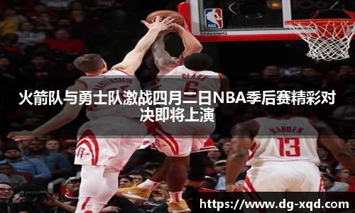 火箭队与勇士队激战四月二日NBA季后赛精彩对决即将上演