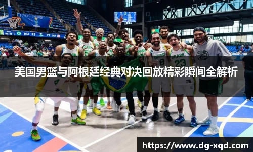 美国男篮与阿根廷经典对决回放精彩瞬间全解析